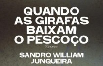 Quando as Girafas Baixam o Pescoço, um romance de Sandro William Junqueira