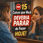 15 coisas que você deveria parar de fazer hoje e por quê isso está prejudicando sua vida