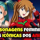 10 Personagens femininas mais icônicas dos Animes